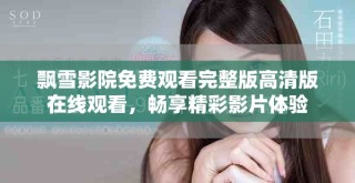 飄雪影院免費(fèi)觀看完整版高清版在線觀看，暢享精彩影片體驗(yàn)