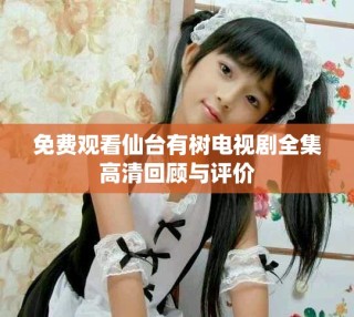 免費觀看仙臺有樹電視劇全集高清回顧與評價