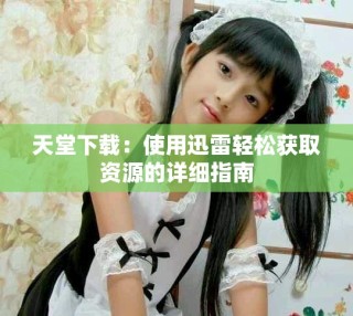 天堂下載：使用迅雷輕松獲取資源的詳細指南