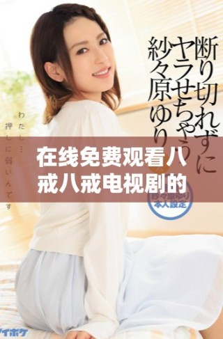 在線免費觀看八戒八戒電視劇的所有精彩內容分享