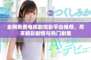 全網免費電視劇觀影平臺推薦，盡享精彩劇情與熱門劇集