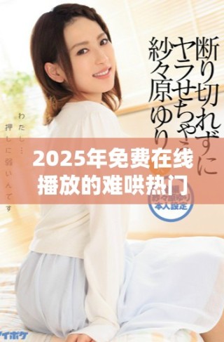 2025年免費(fèi)在線播放的難哄熱門電視劇大盤點(diǎn)