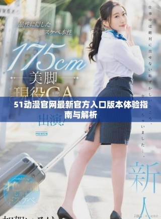 51動(dòng)漫官網(wǎng)最新官方入口版本體驗(yàn)指南與解析