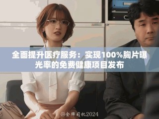 全面提升醫(yī)療服務(wù)：實現(xiàn)100%胸片曝光率的免費健康項目發(fā)布