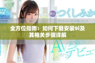 全方位指南：如何下載安裝9i及其相關步驟詳解