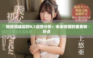 短視頻崛起的9.1趨勢分析：未來傳媒的重要轉折點
