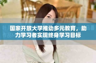 國家開放大學(xué)推動多元教育，助力學(xué)習(xí)者實現(xiàn)終身學(xué)習(xí)目標