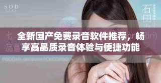全新國產免費錄音軟件推薦，暢享高品質錄音體驗與便捷功能