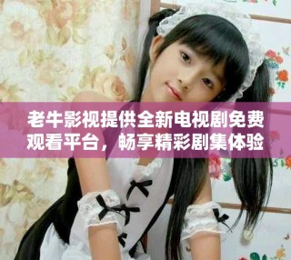 老牛影視提供全新電視劇免費(fèi)觀看平臺(tái)，暢享精彩劇集體驗(yàn)