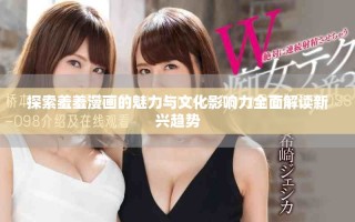 探索羞羞漫畫的魅力與文化影響力全面解讀新興趨勢