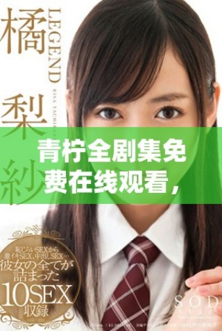 青檸全劇集免費在線觀看，暢享青春校園愛情故事