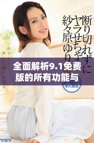 全面解析9.1免費版的所有功能與特點詳細介紹