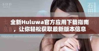全新Huluwa官方應(yīng)用下載指南，讓你輕松獲取最新版本信息