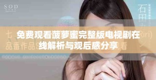 免費觀看菠蘿蜜完整版電視劇在線解析與觀后感分享