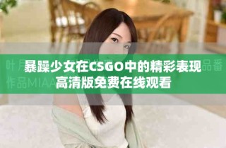 暴躁少女在CSGO中的精彩表現高清版免費在線觀看