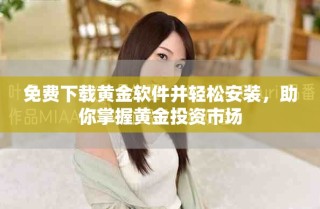 免費下載黃金軟件并輕松安裝，助你掌握黃金投資市場