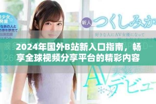 2024年國外B站新入口指南，暢享全球視頻分享平臺的精彩內容