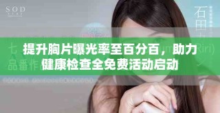 提升胸片曝光率至百分百，助力健康檢查全免費(fèi)活動(dòng)啟動(dòng)