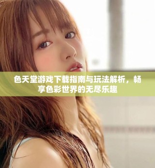 色天堂游戲下載指南與玩法解析，暢享色彩世界的無盡樂趣