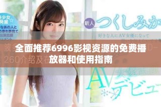 全面推薦6996影視資源的免費播放器和使用指南