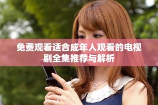 免費觀看適合成年人觀看的電視劇全集推薦與解析