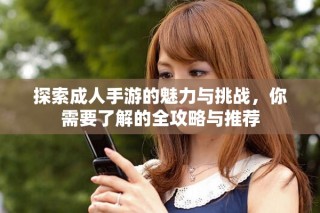 探索成人手游的魅力與挑戰(zhàn)，你需要了解的全攻略與推薦