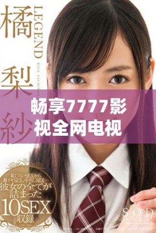 暢享7777影視全網電視劇在線觀看的便捷平臺
