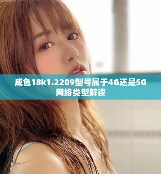成色18k1.2209型號屬于4G還是5G網(wǎng)絡(luò)類型解讀