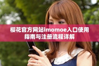 櫻花官方網(wǎng)站imomoe入口使用指南與注冊(cè)流程詳解