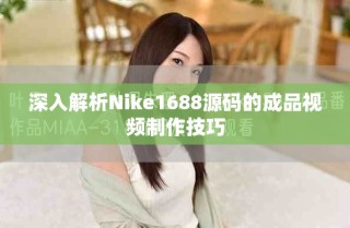 深入解析Nike1688源碼的成品視頻制作技巧