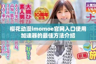 櫻花動漫imomoe官網入口使用加速器的最佳方法介紹