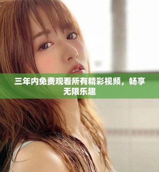 三年內免費觀看所有精彩視頻，暢享無限樂趣