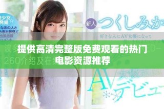 提供高清完整版免費(fèi)觀看的熱門電影資源推薦