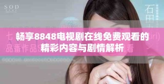 暢享8848電視劇在線免費觀看的精彩內容與劇情解析