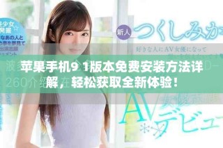 蘋果手機9 1版本免費安裝方法詳解，輕松獲取全新體驗！