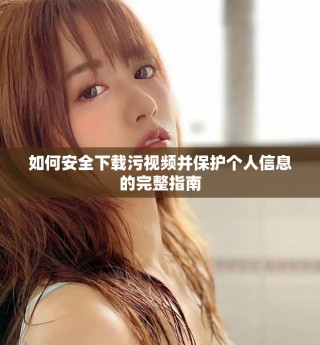 如何安全下載污視頻并保護個人信息的完整指南