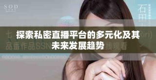 探索私密直播平臺(tái)的多元化及其未來(lái)發(fā)展趨勢(shì)