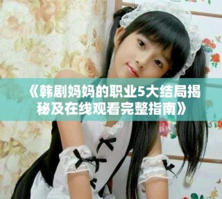 《韓劇媽媽的職業5大結局揭秘及在線觀看完整指南》