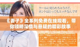 《妻子》全系列免費在線觀看，帶你領(lǐng)略深情與懸疑的精彩故事
