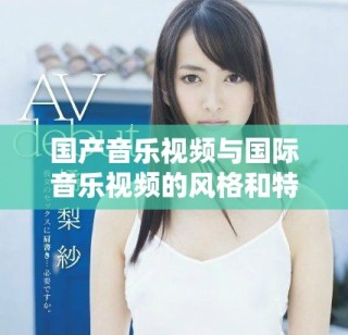 國產音樂視頻與國際音樂視頻的風格和特點對比分析
