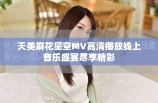 天美麻花星空MV高清播放線上音樂盛宴盡享精彩