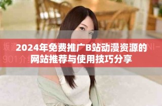 2024年免費推廣B站動漫資源的網站推薦與使用技巧分享