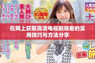 在網上獲取高清電視劇觀看的實用技巧與方法分享