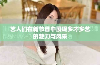 藝人們?cè)谛鹿?jié)目中展現(xiàn)多才多藝的魅力與風(fēng)采