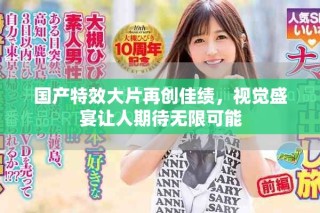 國產特效大片再創佳績，視覺盛宴讓人期待無限可能