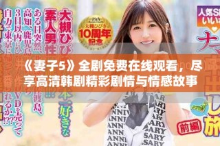 《妻子5》全劇免費在線觀看，盡享高清韓劇精彩劇情與情感故事