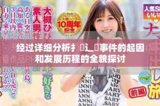 經過詳細分析扌喿辶畐事件的起因和發展歷程的全貌探討
