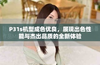 P31s機型成色優良，展現出色性能與杰出品質的全新體驗