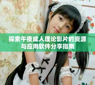 探索午夜成人理論影片的資源與應用軟件分享指南