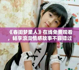 《春閨夢里人》在線免費觀看，暢享浪漫情感故事不容錯過！